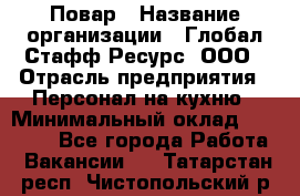 Повар › Название организации ­ Глобал Стафф Ресурс, ООО › Отрасль предприятия ­ Персонал на кухню › Минимальный оклад ­ 25 000 - Все города Работа » Вакансии   . Татарстан респ.,Чистопольский р-н